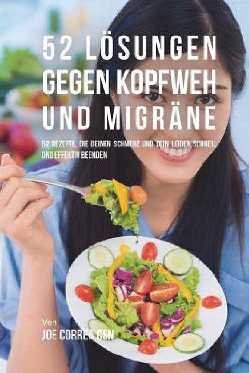 52 Lösungen gegen Kopfweh und Migräne: 52 Rezepte, die deinen Schmerz und dein Leiden schnell und effektiv beenden by Joe Correa Csn
