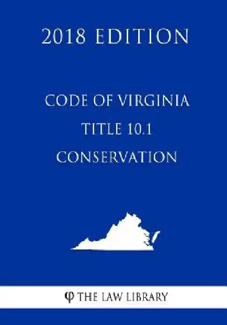 Code of Virginia - Title 10.1 - Conservation (2018 Edition) by The Law Library
