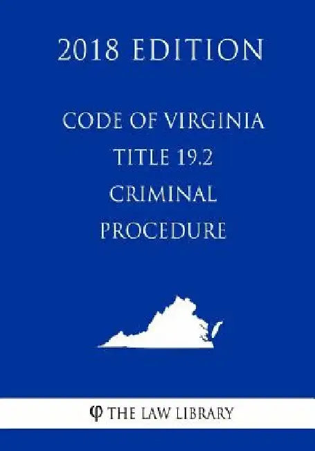 Code of Virginia - Title 19.2 - Criminal Procedure (2018 Edition) by The Law Library