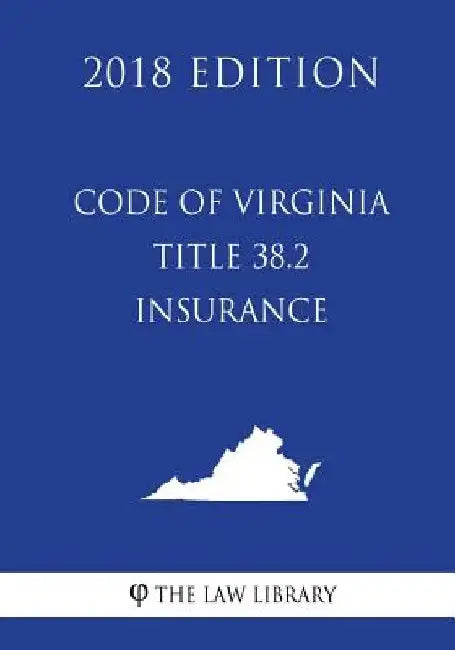 Code of Virginia - Title 38.2 - Insurance (2018 Edition) by The Law Library
