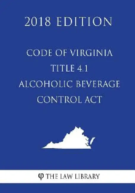 Code of Virginia - Title 4.1 - Alcoholic Beverage Control Act (2018 Edition) by The Law Library
