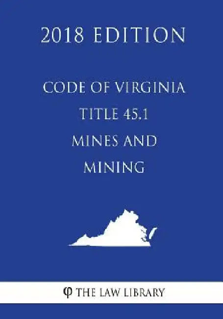 Code of Virginia - Title 45.1 - Mines and Mining (2018 Edition) by The Law Library