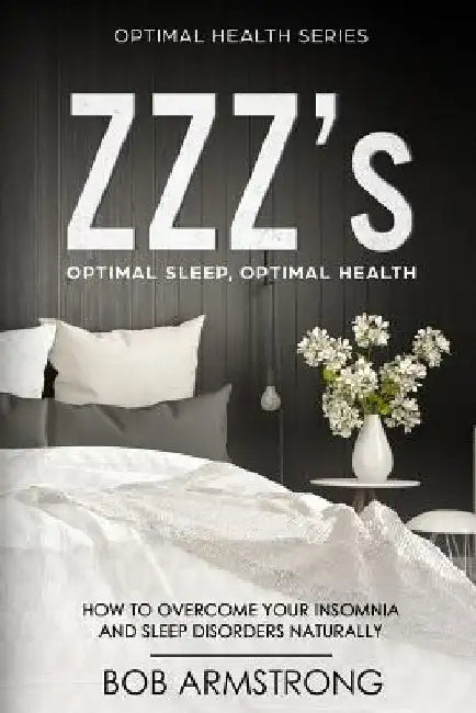 ZZZ's Optimal Sleep, Optimal Health: How to Overcome Your Insomnia And Sleep Disorders Naturally by Bob Armstong