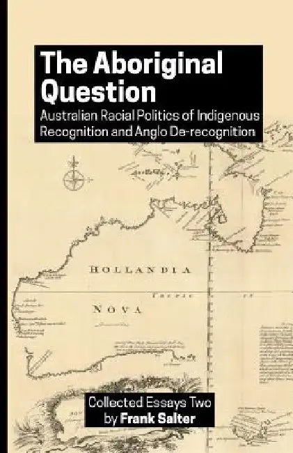 The Aboriginal Question: Australian Racial Politics of Indigenous Recognition and Anglo De-recognition by Frank K. Salter