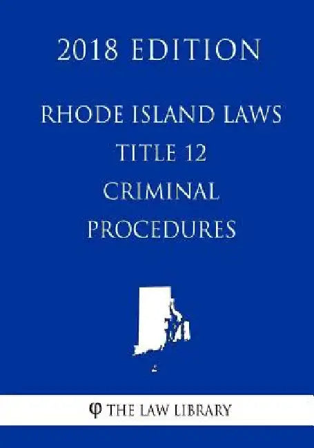 Rhode Island Laws - Title 12 - Criminal Procedure (2018 Edition) by The Law Library