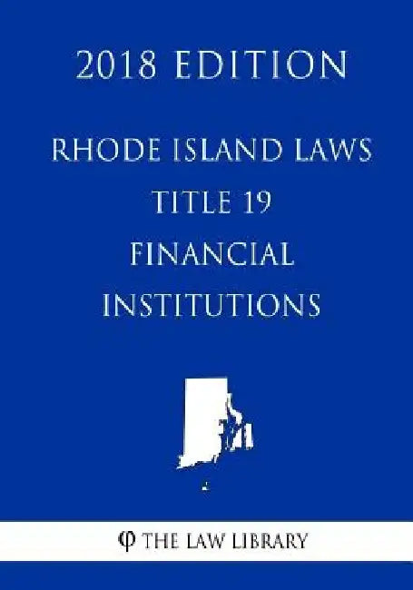 Rhode Island Laws - Title 19 - Financial Institutions (2018 Edition) by The Law Library