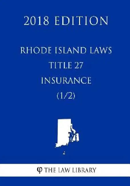 Rhode Island Laws - Title 27 - Insurance (1/2) (2018 Edition) by The Law Library