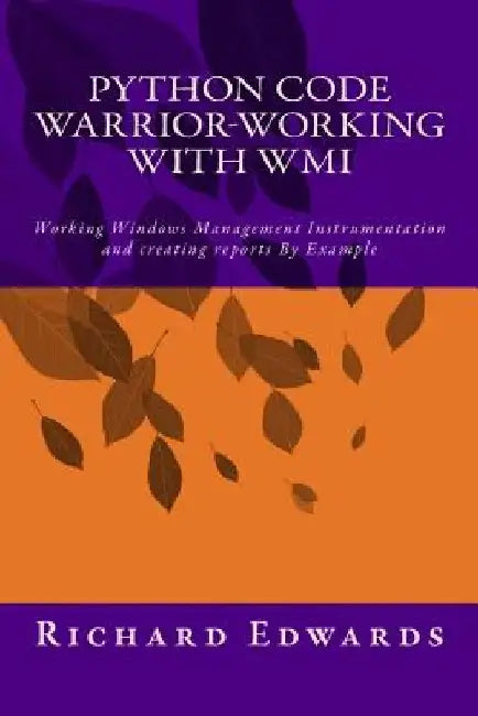 Python Code Warrior-Working with WMI: Working Windows Management Instrumentation and creating reports By Example by Richard Thomas Edwards