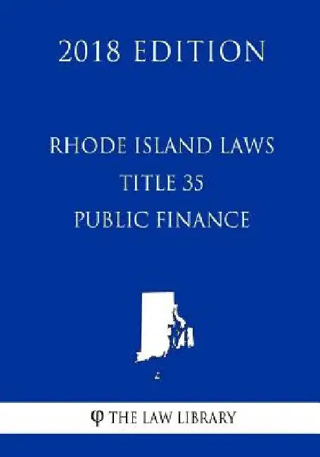 Rhode Island Laws - Title 35 - Public Finance (2018 Edition) by The Law Library