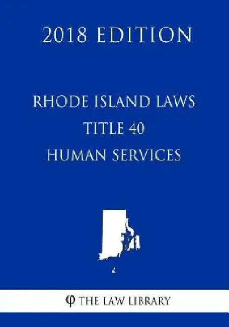 Rhode Island Laws - Title 40 - Human Services (2018 Edition) by The Law Library