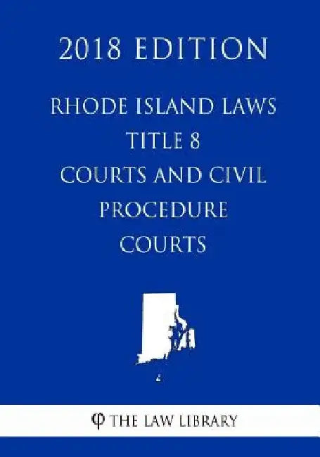 Rhode Island Laws - Title 8 - Courts and Civil Procedure - Courts (2018 Edition) by The Law Library