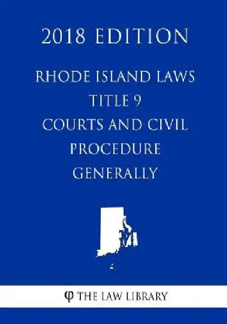 Rhode Island Laws - Title 9 - Courts and Civil Procedure - Procedure Generally (2018 Edition) by The Law Library