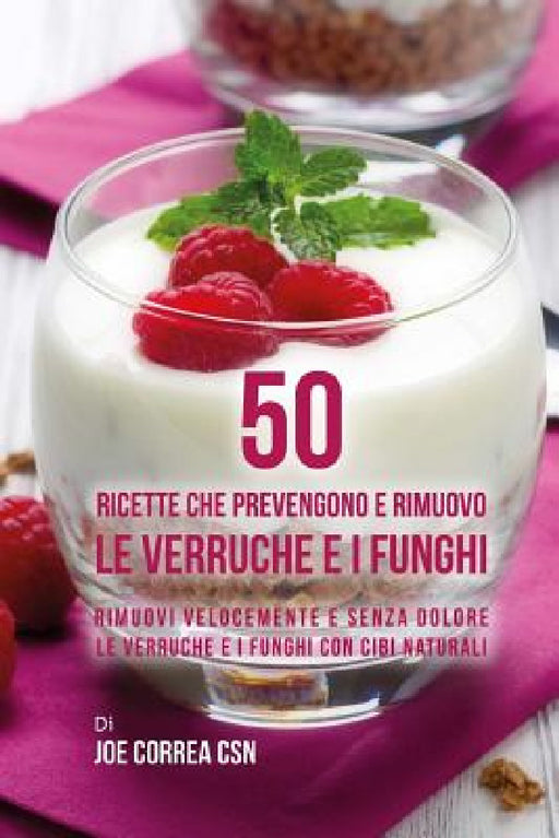 50 Ricette che prevengono e rimuovo le verruche e i funghi: Rimuovi velocemente e senza dolore le verruche e i funghi con cibi naturali by Joe Correa Csn