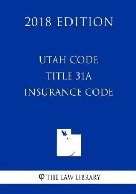 Utah Code - Title 31A - Insurance Code (2018 Edition) by The Law Library