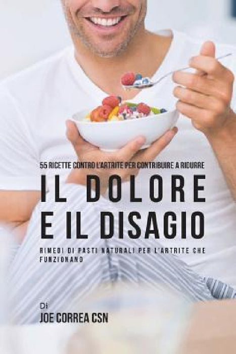 55 Ricette contro l'artrite per contribuire a ridurre il dolore e il disagio: Rimedi di pasti naturali per l'artrite che funzionano by Joe Correa Csn