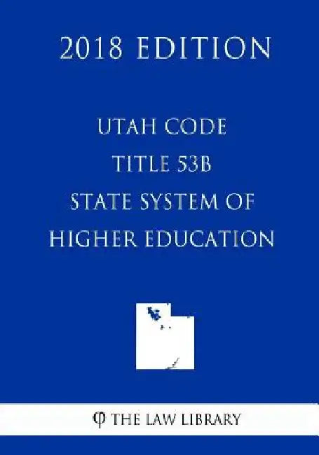 Utah Code - Title 53B - State System of Higher Education (2018 Edition) by The Law Library