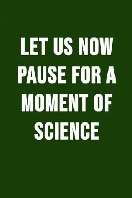 Let Us Now Pause For A Moment Of Science: Funny Science Pun. Novelty Science Teacher Gifts For Women Or Men by I. Live to Journal
