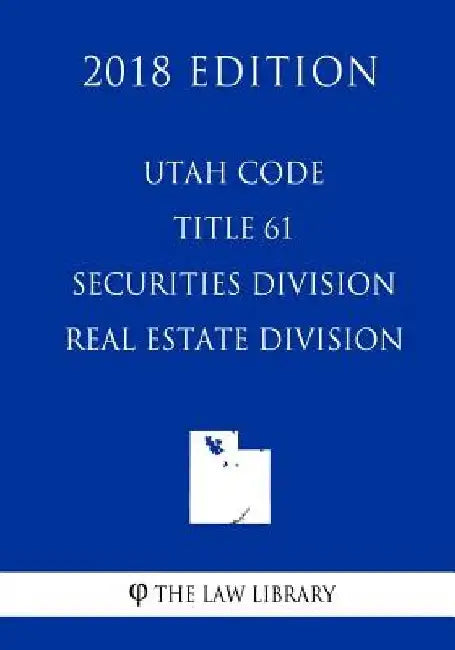 Utah Code - Title 61 - Securities Division - Real Estate Division (2018 Edition) by The Law Library