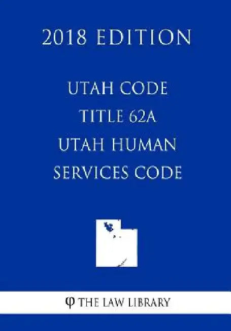 Utah Code - Title 62A - Utah Human Services Code (2018 Edition) by The Law Library