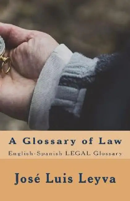 A Glossary of Law: English-Spanish LEGAL Glossary by Jose Luis Leyva