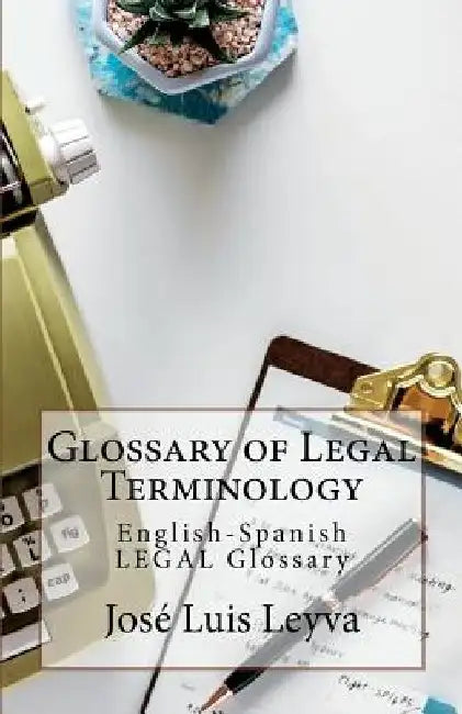Glossary of Legal Terminology: English-Spanish LEGAL Glossary by Jose Luis Leyva