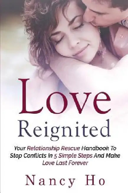 Love Reignited: Your Relationship Rescue Handbook to Stop Conflicts In 5 Simple Steps and Make Love Last Forever by Nancy Ho