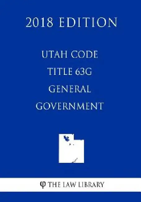Utah Code - Title 63G - General Government (2018 Edition) by The Law Library