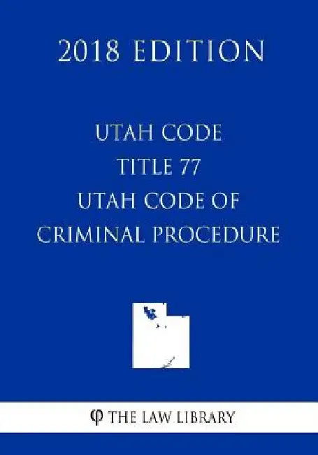 Utah Code - Title 77 - Utah Code of Criminal Procedure (2018 Edition) by The Law Library