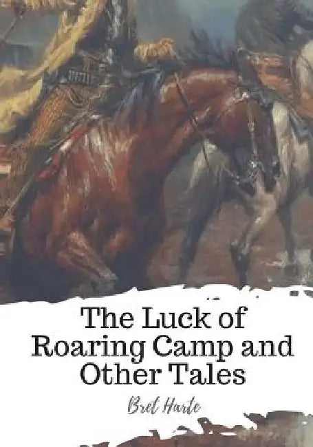 The Luck of Roaring Camp and Other Tales by Bret Harte