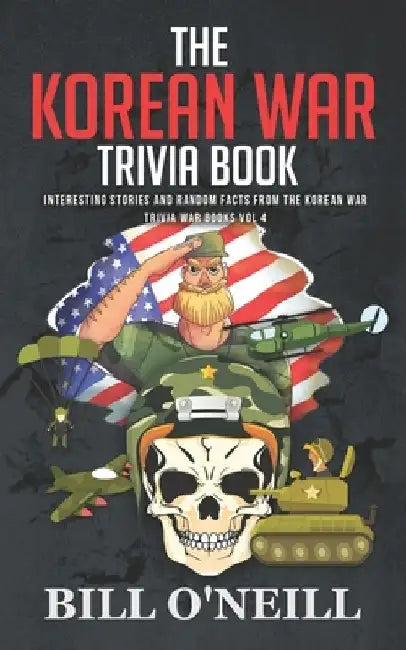 The Korean War Trivia Book: Interesting Stories and Random Facts From The Korean War by Bill O'Neill