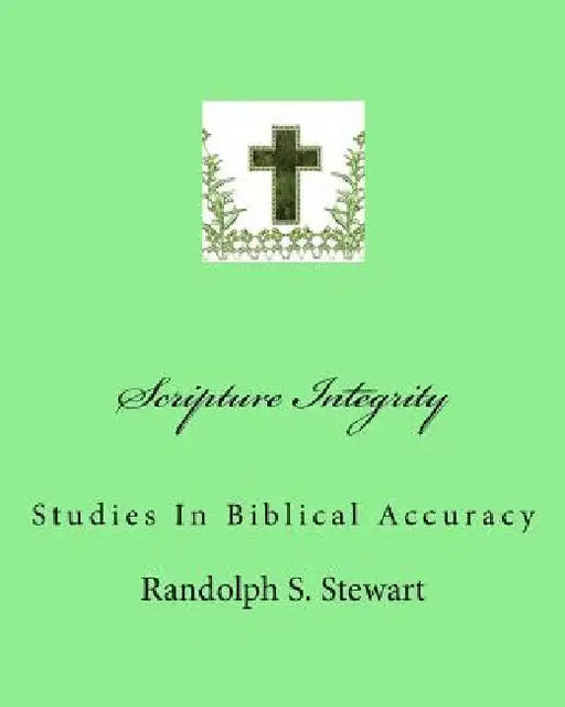 Scripture Integrity: Studies In Biblical Accuracy by Randolph S. Stewart