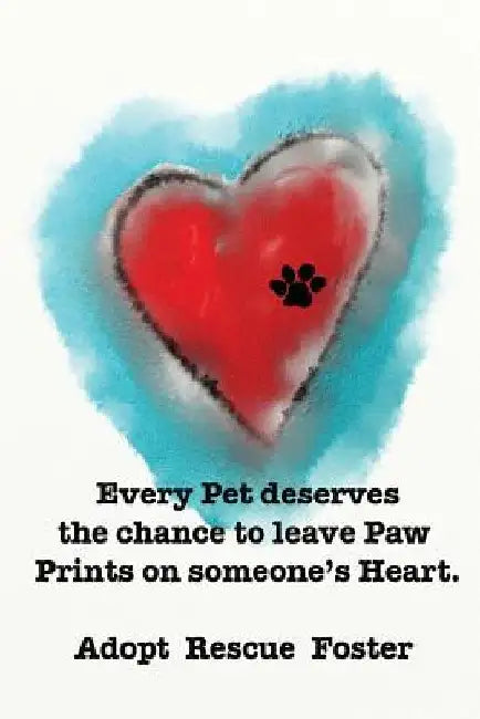 Every Pet deserves the chance to leave Paw Prints on someone's Heart.: Adopt Rescue Foster by Andy Mathis