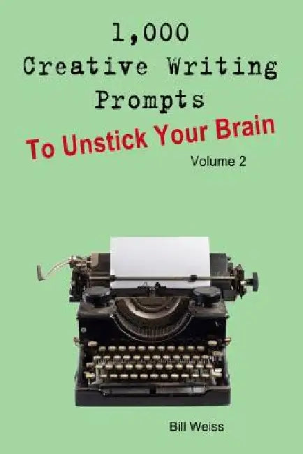 1,000 Creative Writing Prompts to Unstick Your Brain - Volume 2: 1,000 Creative Writing Prompts to End Writer by Bill Weiss