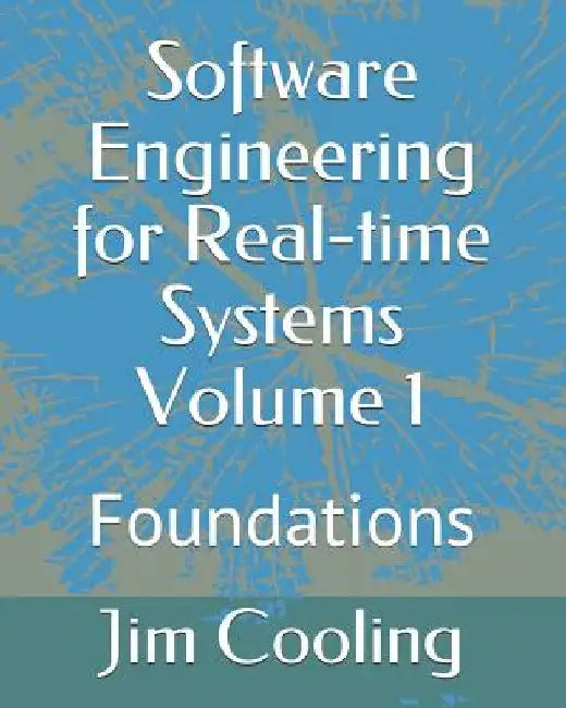 Software Engineering for Real-time Systems Volume 1: Foundations by Jim Cooling