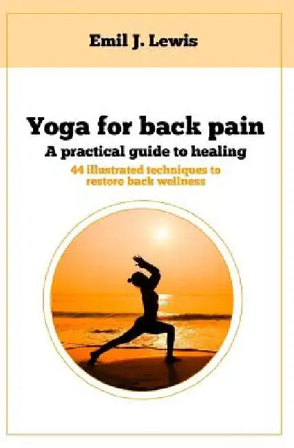 Yoga for back pain: A practical guide to healing by Emil J. Lewis