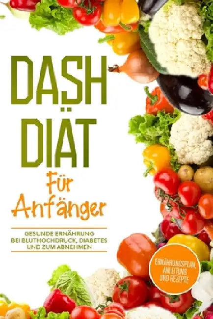 DASH Diät für Anfänger: Ernährungsplan, Anleitung und Rezepte by Mai, Anna