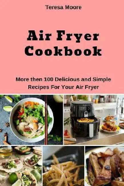Air Fryer Cookbook: More Then 100 Delicious and Simple Recipes for Your Air Fryer by Teresa Moore