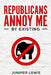 Republicans Annoy Me by Existing by Juniper Lewis