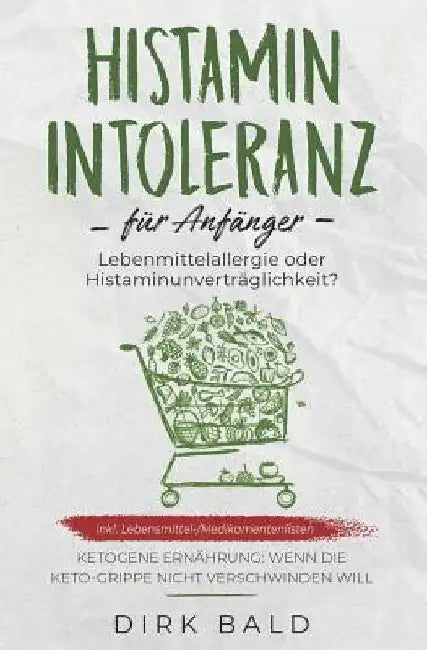 Histamin-Intoleranz Für Anfänger: Lebensmittelallergie Oder Histaminunverträglichkeit? Inkl. Lebensmittel-/Medikamentenlisten. Ketogene Ernährung - We by Bald, Dirk