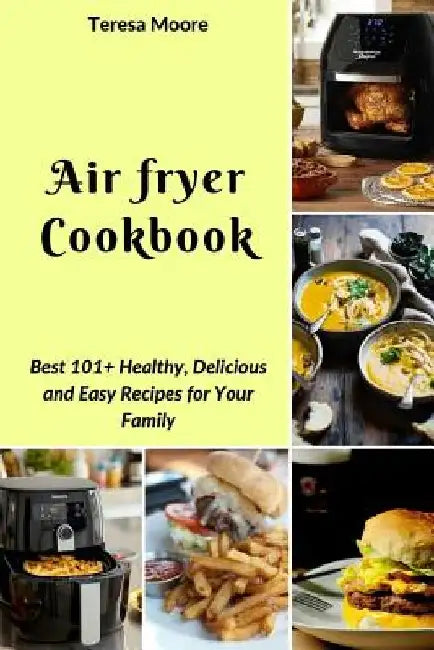Air Fryer Cookbook: Best 101+ Healthy, Delicious and Easy Recipes for Your Family by Teresa Moore