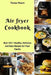 Air Fryer Cookbook: Best 101+ Healthy, Delicious and Easy Recipes for Your Family by Teresa Moore