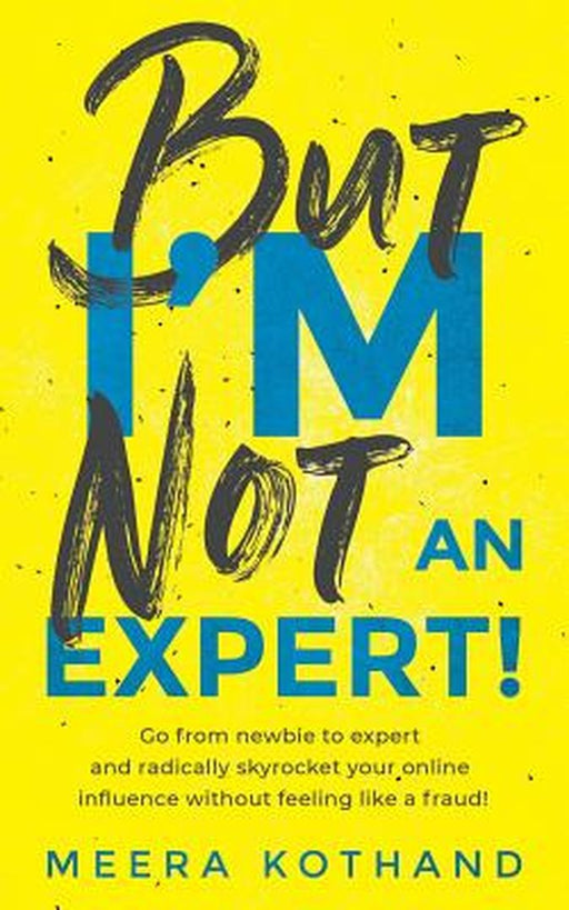 But I'm Not an Expert!: Go from Newbie to Expert and Radically Skyrocket Your Influence Without Fee by Kothand, Meera