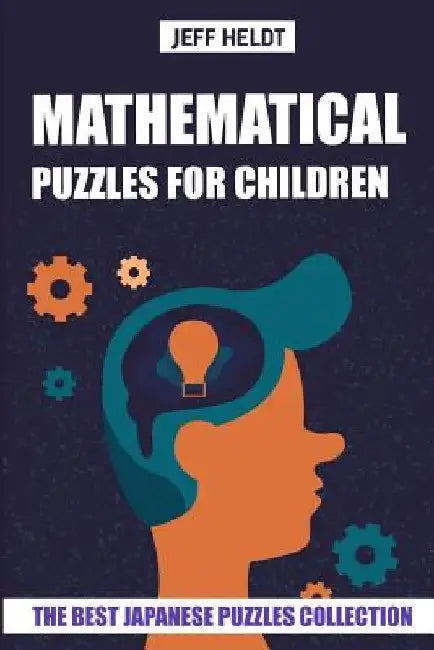 Mathematical Puzzles For Children: Hundred Puzzles - The Best Japanese Puzzles Collection by Jeff Heldt