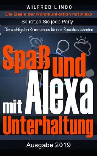 Spaß und Unterhaltung mit Alexa: Entertainment mit dem Sprachassistenten von Amazon - So retten Sie jede Party! by Lindo, Wilfred