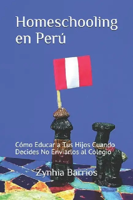 Homeschooling en Perú: Cómo Educar a Tus Hijos Cuando Decides No Enviarlos al Colegio by Rengifo, Vicky