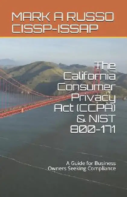 The California Consumer Privacy Act (CCPA) & NIST 800-171: A Guide for Business Owners Seeking Compliance by Mark a. Russo Cissp-Issap