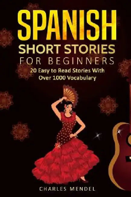 Spanish Short Stories: 20 Easy to Read Short Stories With Over 1000 Vocabulary (Volumes I and II) by Charles Mendel