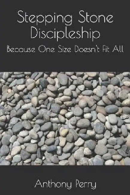 Stepping Stone Discipleship: Because One Size Doesn't Fit All by Anthony Perry