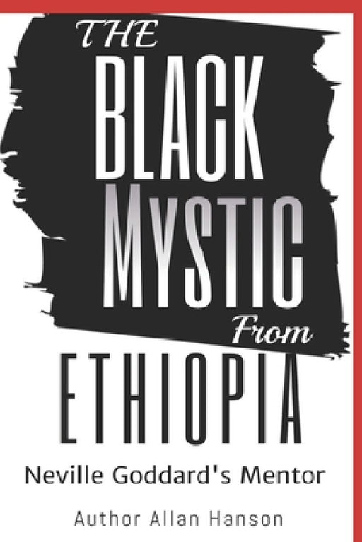 The Black Mystic From Ethiopia: Neville Goddard's Mentor by Allan Hanson