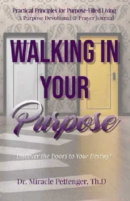 Walking In Your Purpose: Discover the Doors to Your Destiny by Miracle Pettenger